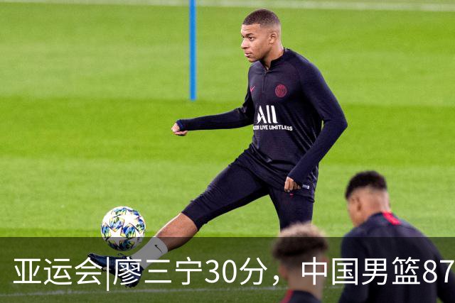 亚运会|廖三宁30分，中国男篮87：78淘汰沙特队，半决赛对阵日本队